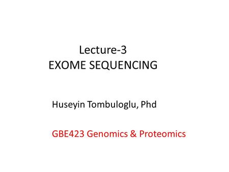 Lecture-3 EXOME SEQUENCING Huseyin Tombuloglu, Phd GBE423 Genomics & Proteomics.