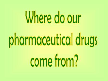 Where do our pharmaceutical drugs come from?.