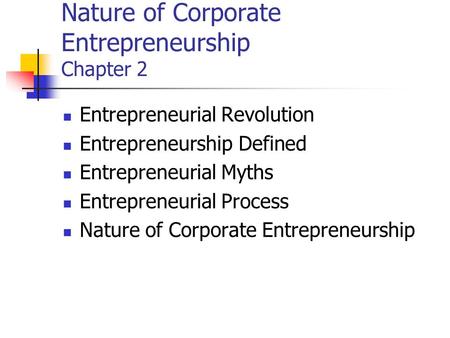 Nature of Corporate Entrepreneurship Chapter 2 Entrepreneurial Revolution Entrepreneurship Defined Entrepreneurial Myths Entrepreneurial Process Nature.