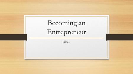 Becoming an Entrepreneur notes. Characteristics of Entrepreneurs Entrepreneurs Are: Competitive Creative Energetic Goal Oriented Independent Persistent.