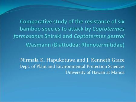 Nirmala K. Hapukotuwa and J. Kenneth Grace Dept. of Plant and Environmental Protection Sciences University of Hawaii at Manoa.