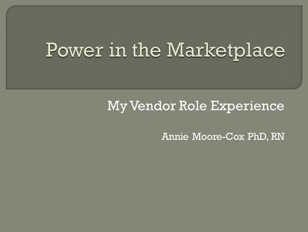 My Vendor Role Experience Annie Moore-Cox PhD, RN.