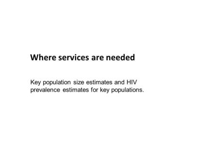 Where services are needed Key population size estimates and HIV prevalence estimates for key populations.