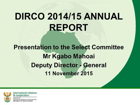 DIRCO 2014/15 ANNUAL REPORT Presentation to the Select Committee Mr Kgabo Mahoai Deputy Director - General 11 November 2015.