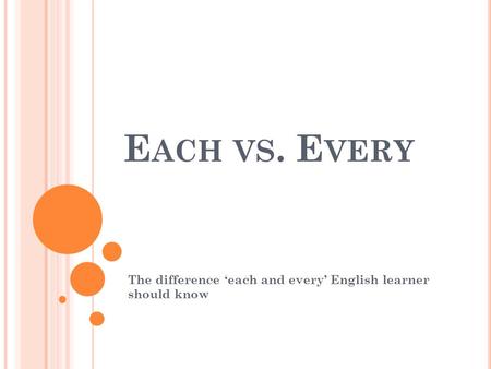 E ACH VS. E VERY The difference ‘each and every’ English learner should know.