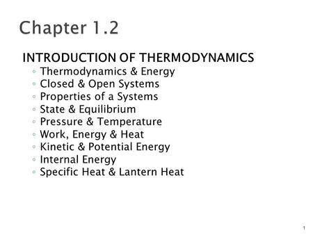 INTRODUCTION OF THERMODYNAMICS ◦ Thermodynamics & Energy ◦ Closed & Open Systems ◦ Properties of a Systems ◦ State & Equilibrium ◦ Pressure & Temperature.