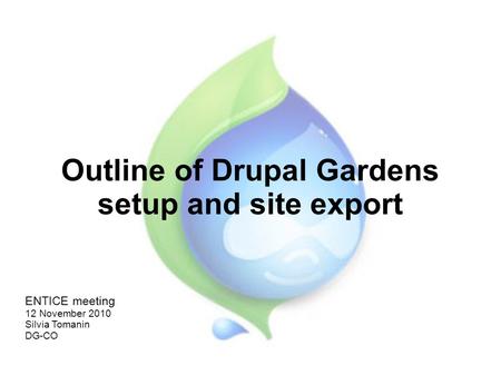 Outline of Drupal Gardens setup and site export ENTICE meeting 12 November 2010 Silvia Tomanin DG-CO.