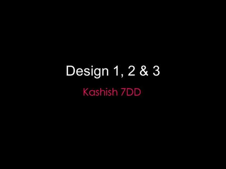 Design 1, 2 & 3 Kashish 7DD. DESIGN 1 *Text* Font; Euphemia – Size: 16 – Colour; Black. Design 1 – Page 1 * Heading* Colour; Black – Font; Century Gothic.