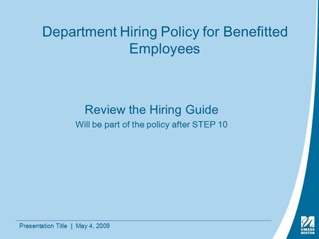 Presentation Title | May 4, 2009 Department Hiring Policy for Benefitted Employees Review the Hiring Guide Will be part of the policy after STEP 10.