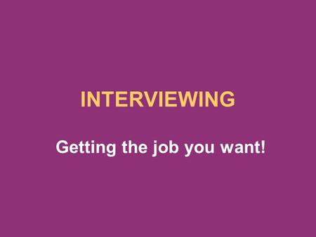 INTERVIEWING Getting the job you want!. PURPOSE OF THE INTERVIEW SCREENING FOR FUTURE INTERVIEWS INFORMATION EXCHANGE FOR THE CANDIDATE AND EMPLOYER CONVINCE.