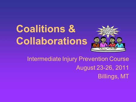 Coalitions & Collaborations Intermediate Injury Prevention Course August 23-26, 2011 Billings, MT.