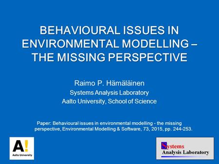 Raimo P. Hämäläinen Systems Analysis Laboratory Aalto University, School of Science Paper: Behavioural issues in environmental modelling - the missing.