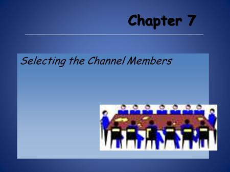 Chapter 7 Selecting the Channel Members. Channel Member Selection S election may or may not be the result of channel design. The last phase of channel.