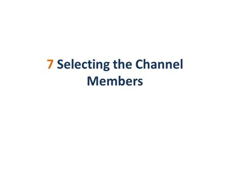 7 Selecting the Channel Members. Channel Member Selection and Channel Design The channel member selection is the last phase of channel design (phase 7).