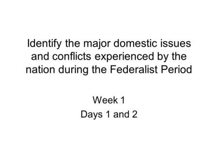 Identify the major domestic issues and conflicts experienced by the nation during the Federalist Period Week 1 Days 1 and 2.