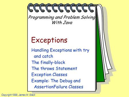 Programming and Problem Solving With Java Copyright 1999, James M. Slack Exceptions Handling Exceptions with try and catch The finally-block The throws.