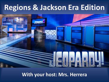 Regions & Jackson Era Edition With your host: Mrs. Herrera.