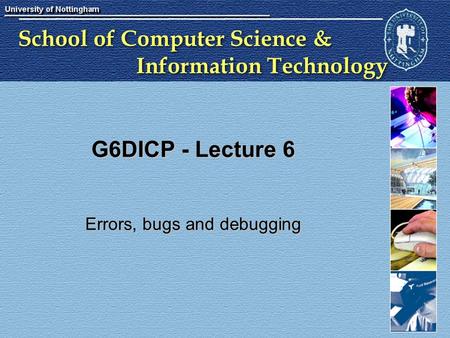 School of Computer Science & Information Technology G6DICP - Lecture 6 Errors, bugs and debugging.