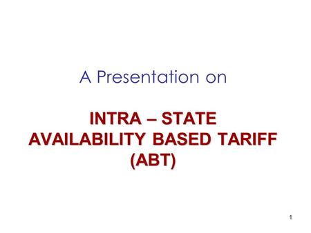 1 INTRA – STATE AVAILABILITY BASED TARIFF (ABT) A Presentation on INTRA – STATE AVAILABILITY BASED TARIFF (ABT)