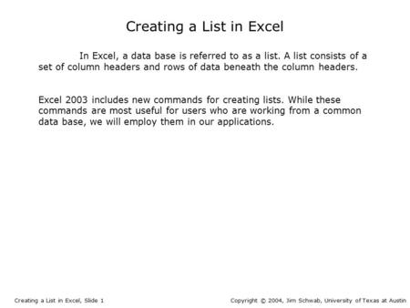 In Excel, a data base is referred to as a list. A list consists of a set of column headers and rows of data beneath the column headers. Excel 2003 includes.