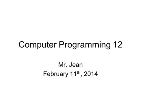 Computer Programming 12 Mr. Jean February 11 th, 2014.