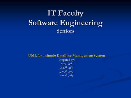 IT Faculty Software Engineering Seniors UML for a simple DataBase Management System Prepared by: أنس الأسود بشير الفروان زهير الزعبي ياسر المحمد.