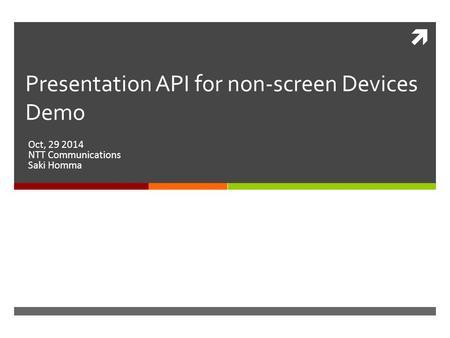  Presentation API for non-screen Devices Demo Oct, 29 2014 NTT Communications Saki Homma.