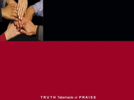 T R U T H Tabernacle of P R A I S E. Glory and honor, Dominion and power, All such praises be unto Your name. (repeat) T R U T H Tabernacle of P R A I.