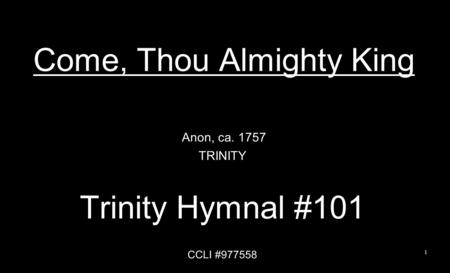 Come, Thou Almighty King Anon, ca. 1757 TRINITY Trinity Hymnal #101 CCLI #977558 1.