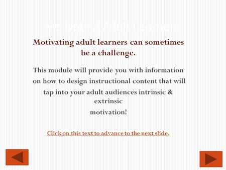 Motivating adult learners can sometimes be a challenge. This module will provide you with information on how to design instructional content that will.