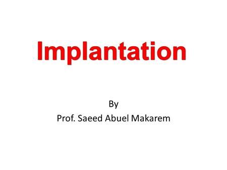 By Prof. Saeed Abuel Makarem. Implantation By. Prof. Saeed Abuel Makarem.