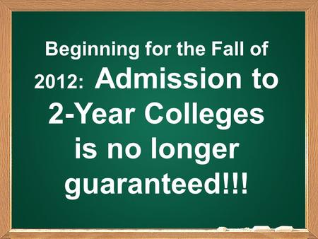 Beginning for the Fall of 2012: Admission to 2-Year Colleges is no longer guaranteed!!!