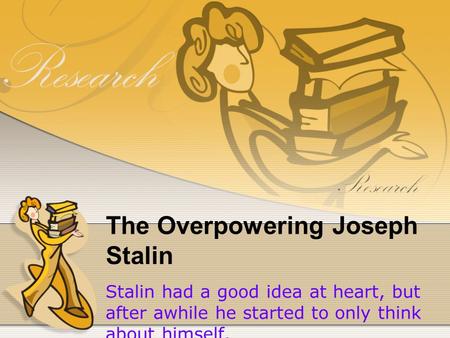 The Overpowering Joseph Stalin Stalin had a good idea at heart, but after awhile he started to only think about himself.