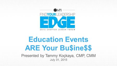 Education Events ARE Your Bu$ine$$ Presented by Tammy Koçkaya, CMP, CMM July 31, 2015.