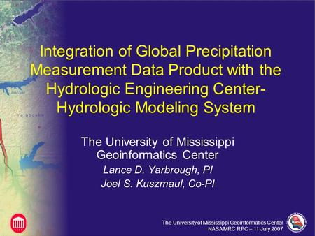 The University of Mississippi Geoinformatics Center NASA MRC RPC – 11 July 2007 Integration of Global Precipitation Measurement Data Product with the Hydrologic.