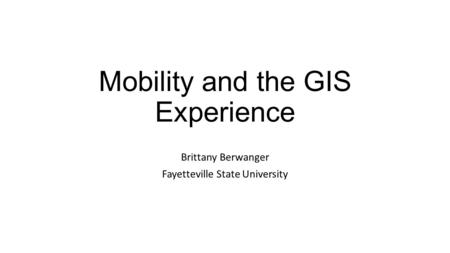 Mobility and the GIS Experience Brittany Berwanger Fayetteville State University.