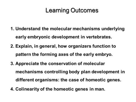 1. Understand the molecular mechanisms underlying early embryonic development in vertebrates. 2. Explain, in general, how organizers function to pattern.