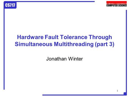 CS717 1 Hardware Fault Tolerance Through Simultaneous Multithreading (part 3) Jonathan Winter.