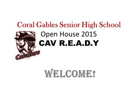 Coral Gables Senior High School Open House 2015 CAV R.E.A.D.Y Welcome!