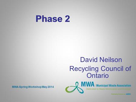 Phase 2 David Neilson Recycling Council of Ontario MWA Spring Workshop May 2014.