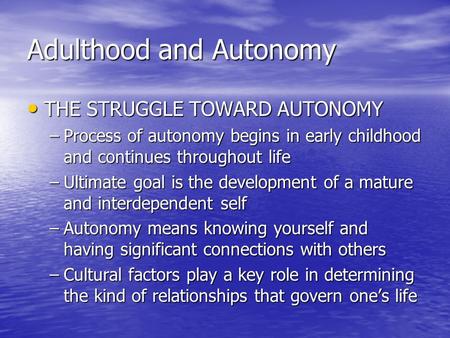 Adulthood and Autonomy THE STRUGGLE TOWARD AUTONOMY THE STRUGGLE TOWARD AUTONOMY –Process of autonomy begins in early childhood and continues throughout.