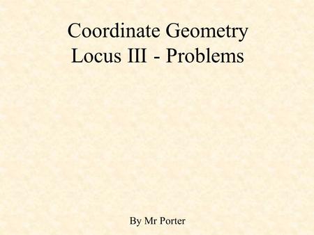 Coordinate Geometry Locus III - Problems By Mr Porter.