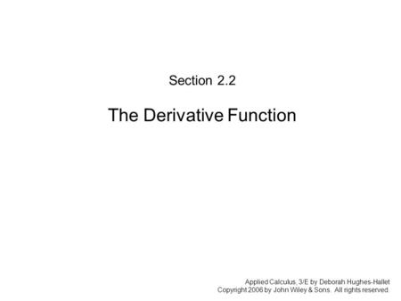 Applied Calculus, 3/E by Deborah Hughes-Hallet Copyright 2006 by John Wiley & Sons. All rights reserved. Section 2.2 The Derivative Function.