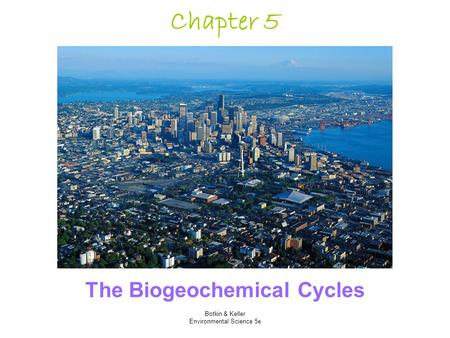 Botkin & Keller Environmental Science 5e Chapter 5 The Biogeochemical Cycles.