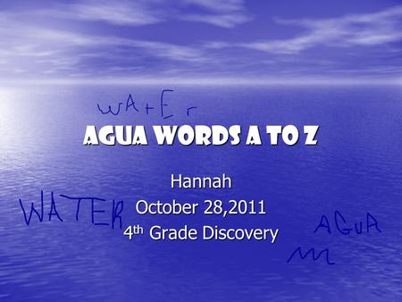 Agua words A to Z Hannah October 28,2011 4 th Grade Discovery.