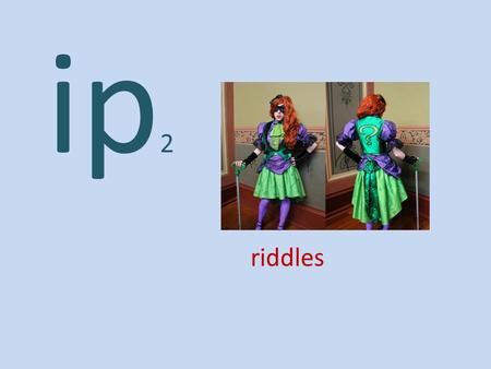 Ip 2 riddles. Take a small drink. sip ship lip tip sip flip rip slip snip drip trip clip.