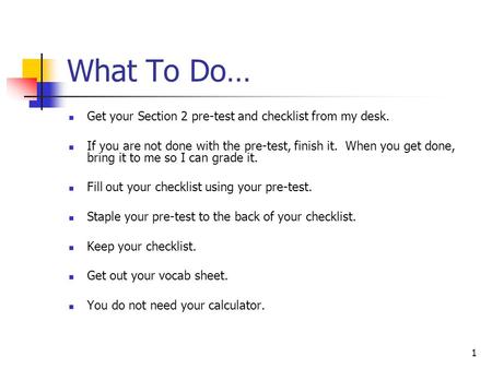 What To Do… Get your Section 2 pre-test and checklist from my desk.