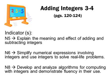 Adding Integers 3-4 (pgs. 120-124) Indicator (s): N5  Explain the meaning and effect of adding and subtracting integers N6  Simplify numerical expressions.