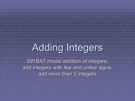 Adding Integers SWBAT model addition of integers; add integers with like and unlike signs; add more than 2 integers.