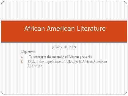 January 30, 2009 Objectives: 1. To interpret the meaning of African proverbs 2. Explain the importance of folk tales in African American Literature African.